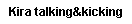Text Box: Kira talking&kicking